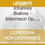 Johannes Brahms - Intermezzi Op. 117 / Rhapsodien Op. 79 / Intermezzo Op. 118 / Capriccio Op. 76 No. 1 cd musicale di BRAHMS
