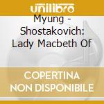 Myung - Shostakovich: Lady Macbeth Of cd musicale di CHUNG