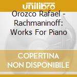 Orozco Rafael - Rachmaninoff: Works For Piano cd