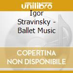 Igor Stravinsky - Ballet Music cd