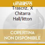 Trascriz. X Chitarra Hall/litton cd