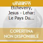 Etcheverry, Jesus - Lehar: Le Pays Du Sourire - Highlig cd musicale di Etcheverry, Jesus