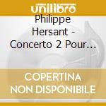 Philippe Hersant - Concerto 2 Pour Violoncel cd musicale di Philippe Hersant