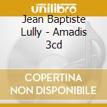 Jean Baptiste Lully - Amadis 3cd cd musicale di Jean Baptiste Lully