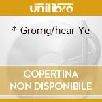 * Gromg/hear Ye cd