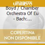 Boyd / Chamber Orchestra Of Eu - Bach: Brandenburg Concertos cd musicale di Johann Sebastian Bach