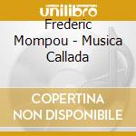 Frederic Mompou - Musica Callada cd musicale di Frederic Mompou