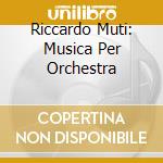 Riccardo Muti: Musica Per Orchestra cd musicale di MUTI RICCARDO