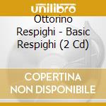 Ottorino Respighi - Basic Respighi (2 Cd) cd