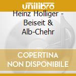 Heinz Holliger - Beiseit & Alb-Chehr cd musicale di Heinz Holliger