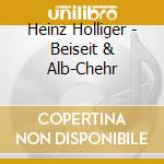 Heinz Holliger - Beiseit & Alb-Chehr cd