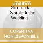 Goldmark - Dvorak:Rustic Wedding Symphony cd musicale di DORATI