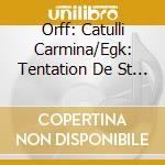Orff: Catulli Carmina/Egk: Tentation De St Antoine / Various cd musicale di ORFF