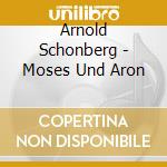 Arnold Schonberg - Moses Und Aron cd musicale di SCHOENBERG