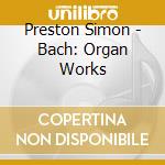 Preston Simon - Bach: Organ Works cd musicale di Johann Sebastian Bach