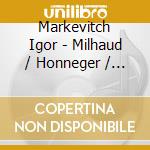 Markevitch Igor - Milhaud / Honneger / Rousell cd