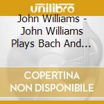 John Williams - John Williams Plays Bach And Scarlatti cd musicale di John Williams