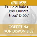 Franz Schubert - Pno Quintet 'trout' D.667 cd musicale di Franz Schubert
