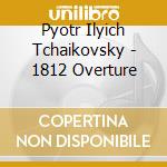 Pyotr Ilyich Tchaikovsky - 1812 Overture cd musicale di TCHAIKOVSKY