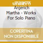 Argerich Martha - Works For Solo Piano cd musicale di Argerich Martha