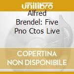 Alfred Brendel: Five Pno Ctos Live cd musicale di BRENDEL
