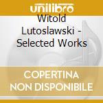 Witold Lutoslawski - Selected Works cd