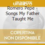 Romero Pepe - Songs My Father Taught Me cd musicale di Romero Pepe