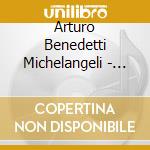 Arturo Benedetti Michelangeli - Arturo Benedetti Michelangeli cd musicale di Michelangeli