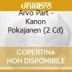 Arvo Part - Kanon Pokajanen (2 Cd) cd musicale di PART ARVO
