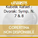 Kubelik Rafael - Dvorak: Symp. N. 7 & 8 cd musicale di Kubelik Rafael