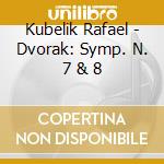 Kubelik Rafael - Dvorak: Symp. N. 7 & 8 cd
