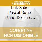 Erik Satie - Pascal Roge - Piano Dreams. The Erik Satie Collection cd musicale di Erik Satie