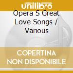 Opera S Great Love Songs / Various cd musicale di CARRERAS/TEBALDI