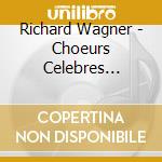 Richard Wagner - Choeurs Celebres D'Opera cd musicale di Richard Wagner