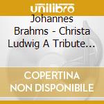 Johannes Brahms - Christa Ludwig A Tribute - 70 Years cd musicale di Johannes Brahms