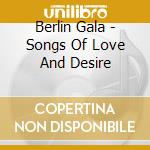 Berlin Gala - Songs Of Love And Desire cd musicale di Berlin Gala