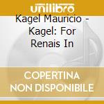 Kagel Mauricio - Kagel: For Renais In cd