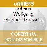 Johann Wolfgang Goethe - Grosse Goethe cd musicale di Johann Wolfgang Goethe