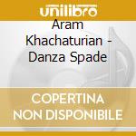 Aram Khachaturian - Danza Spade cd musicale di KHACHATURIAN