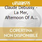 Claude Debussy - La Mer, Afternoon Of A Faun cd musicale