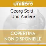 Georg Solti - Und Andere cd musicale di Georg Solti