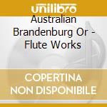 Australian Brandenburg Or - Flute Works cd musicale di Australian Brandenburg Or