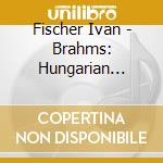 Fischer Ivan - Brahms: Hungarian Dances cd musicale di FISCHER/DIESKAU