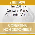 The 20Th - Century Piano Concerto Vol. 1 cd musicale di Artisti Vari