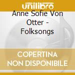 Anne Sofie Von Otter - Folksongs cd musicale di Otter Von