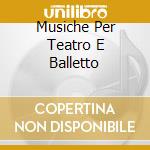 Musiche Per Teatro E Balletto cd musicale di Artisti Vari