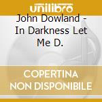 John Dowland - In Darkness Let Me D. cd musicale di John Dowland