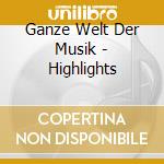 Ganze Welt Der Musik - Highlights cd