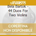 Bela Bartok - 44 Duos For Two Violins cd musicale di Bela Bartok