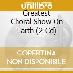Greatest Choral Show On Earth (2 Cd) cd